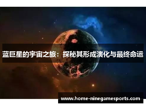 蓝巨星的宇宙之旅：探秘其形成演化与最终命运