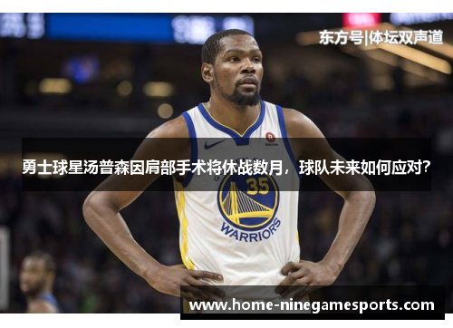 勇士球星汤普森因肩部手术将休战数月，球队未来如何应对？