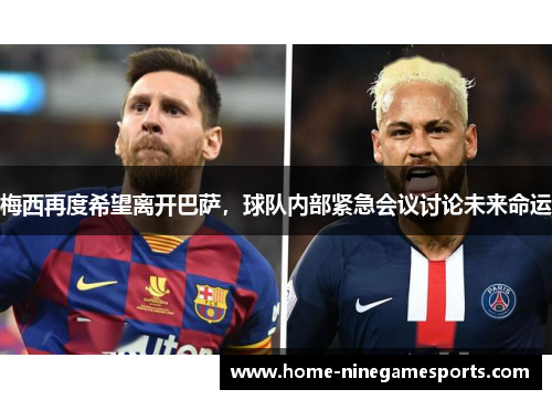 梅西再度希望离开巴萨，球队内部紧急会议讨论未来命运