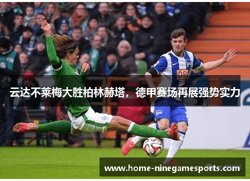 云达不莱梅大胜柏林赫塔，德甲赛场再展强势实力