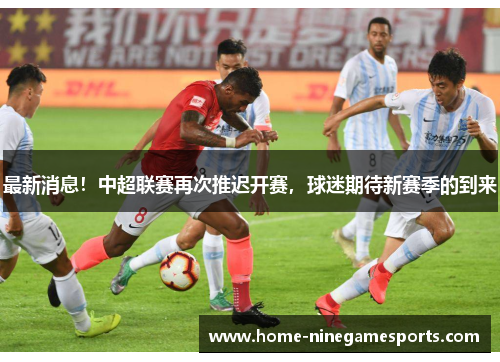 最新消息！中超联赛再次推迟开赛，球迷期待新赛季的到来