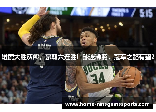 雄鹿大胜灰熊，豪取六连胜！球迷沸腾，冠军之路有望？