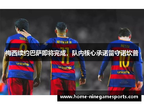 梅西续约巴萨即将完成，队内核心承诺留守诺坎普