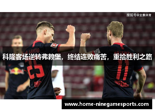 科隆客场逆转弗赖堡，终结连败痛苦，重拾胜利之路