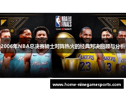 2006年NBA总决赛骑士对阵热火的经典对决回顾与分析