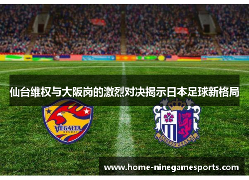 仙台维权与大阪岗的激烈对决揭示日本足球新格局